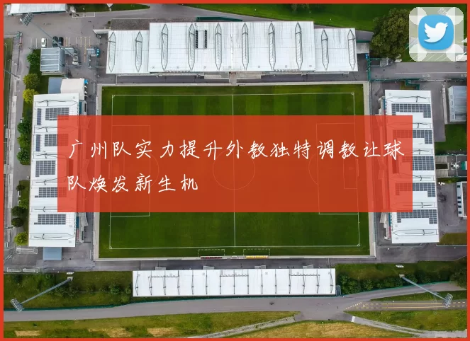 广州队实力提升外教独特调教让球队焕发新生机