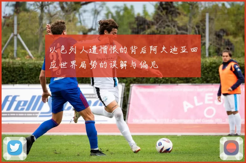 以色列人遭憎恨的背后阿夫迪亚回应世界局势的误解与偏见