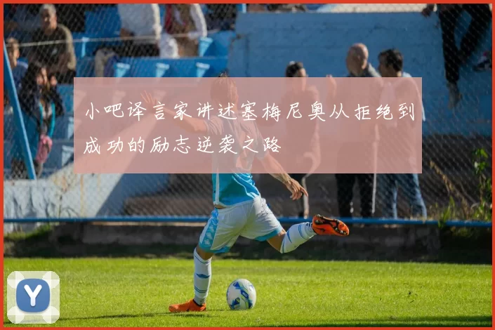 小吧译言家讲述塞梅尼奥从拒绝到成功的励志逆袭之路