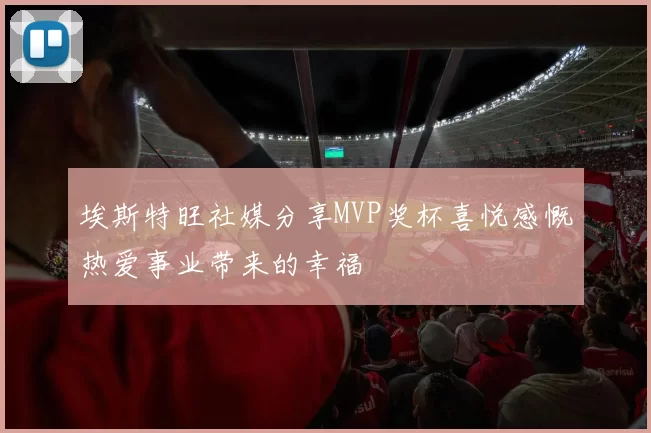 埃斯特旺社媒分享MVP奖杯喜悦感慨热爱事业带来的幸福