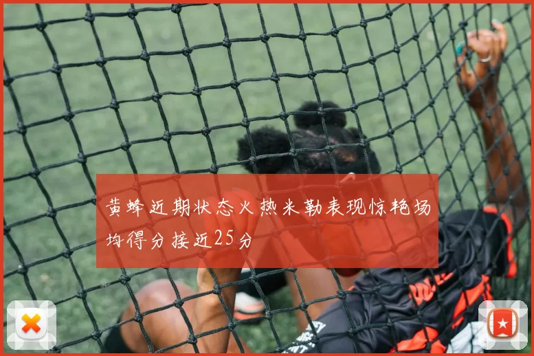 黄蜂近期状态火热米勒表现惊艳场均得分接近25分