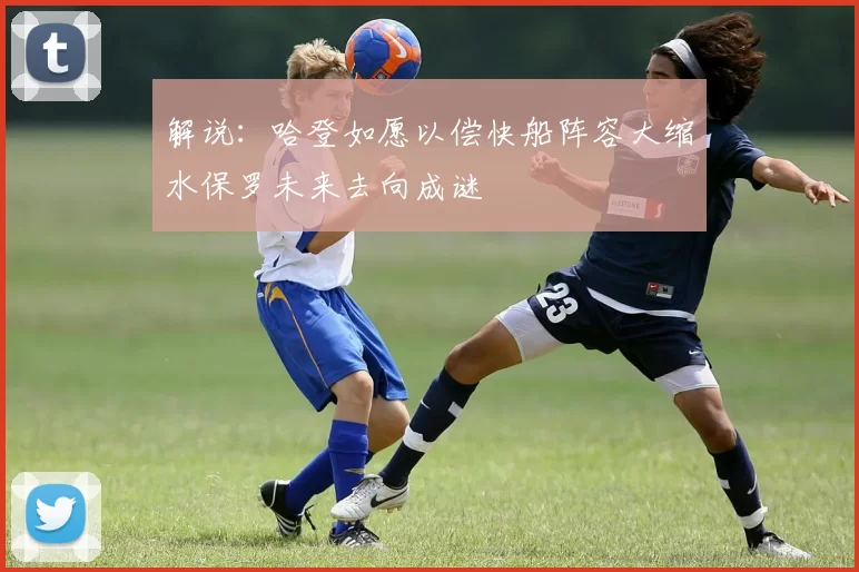 解说：哈登如愿以偿快船阵容大缩水保罗未来去向成谜