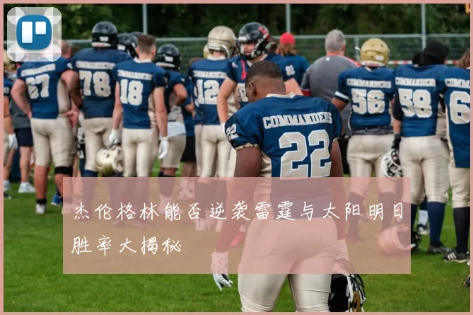 杰伦格林能否逆袭雷霆与太阳明日胜率大揭秘