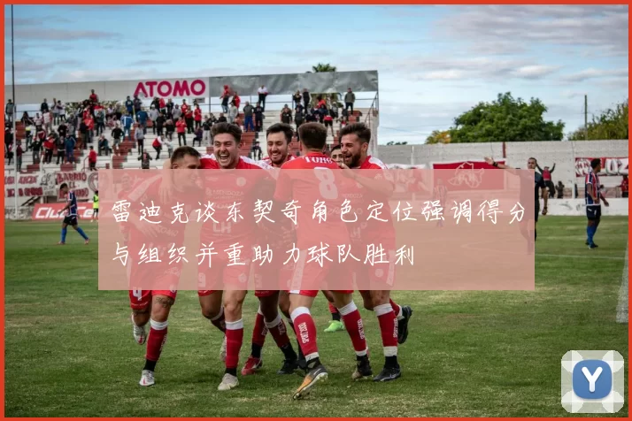 雷迪克谈东契奇角色定位强调得分与组织并重助力球队胜利